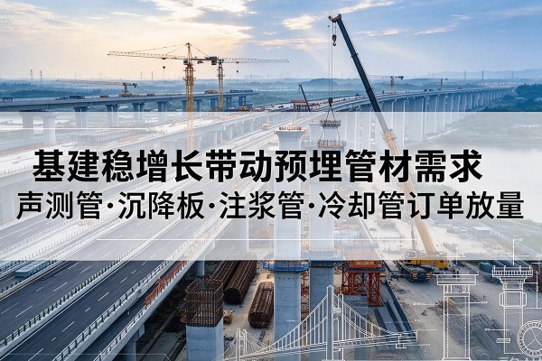 眉山基建稳增长带动预埋监测管材需求，声测管、沉降板、注浆管订单持续放量